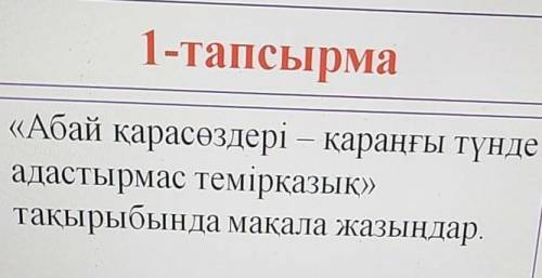 Абай қарасөздері қараңғы түнде адастырмас темірқазық тақырыбында мақала жазыңдар ​