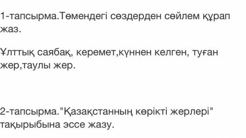 1-тапсырма.Төмендегі сөздерден сөйлем құрап жаз. Ұлттық саябақ, керемет,күннен келген, туған жер,тау