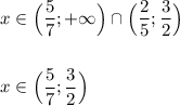 x\in\Big(\dfrac{5}{7};+\infty\Big)\cap\Big(\dfrac{2}{5};\dfrac{3}{2}\Big)\\\\\\x\in\Big(\dfrac{5}{7};\dfrac{3}{2}\Big)