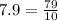 7.9 = \frac{79}{10}