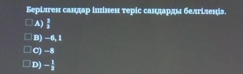 Берілген сандар ішінен теріс сандарды белгілеңіз. А)2/3B) –6, 1C) – 8D)-1/2Cро