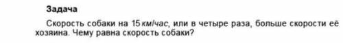 Скорость собаки на 15км/час, или в четыре раза, больше скорости её хозяина. Чему равна скорость соба