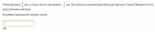 ДРОБИ1Петя км, а Саша за это же время - 7/8 км. На сколько километров больше Саша? Выразите это расс