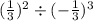 ( \frac{1}{3} ) {}^{2} \div ( - \frac{1}{3} ){}^{3}