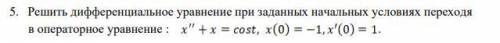 Решить дифференциальное уравнение при заданных начальных условиях переходя в операторное уравнение :