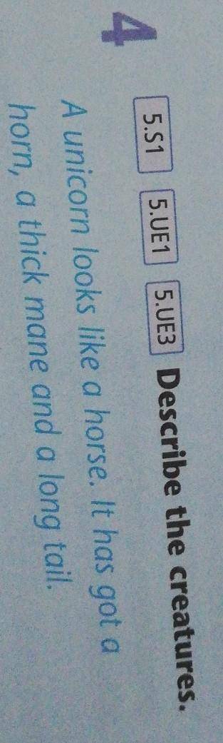 5.51 5.UE15.UE3 Describe the creatures.4A unicorn looks like a horse. It has got ahorn, a thick mane