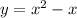 y = {x}^{2} - x