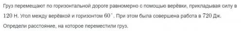 КЛАСС ФИЗИКА : Груз перемещают по горизонтальной дороге равномерно с верёвки, прикладывая силу в 12