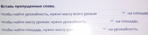 Вставь пропущенные слова. Чтобы найти урожайность, нужно массу всего урожаяна площадь.Чтобы найти ма