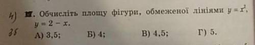 Обчисліть площу фігури, обмеженої лініями у=x^2, у=2-х.А) 3,5; Б) 4;В) 4,5;Г) 5.​