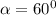 \alpha = 60 {}^{0}