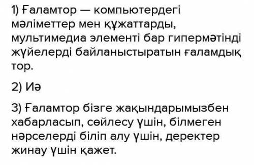 1.ғаламтор туралы не білесің? 2.сенің үйінде ғаламтор бар ма?3.ғаламторды не үшін пайдаланасың?​