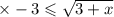 \times - 3 \leqslant \sqrt{3 + x}