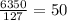 \frac {6350}{127} =50