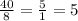 \frac{40}{8} = \frac{5}{1} = 5