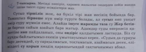 7-тапсырма. Мәтінді көшіріп, қарамен жазылған сөздерден кейін жақша ішіне тиісті сұрау есімдіктерін