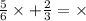 \frac{5}{6} \times + \frac{2}{3} = \times