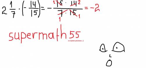 Вычислите:2 1/7 × ( -14/15 )​