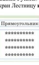 Напиши программу,которая выдаёт на экран лестницу или прямоугольник​