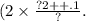 (2 \times \frac{?2 + + .1}{?} . \\