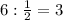 6:\frac{1}{2} =3