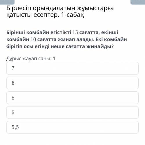 Бірлесіп орындалатын жұмыстарға қатысты есептер. 1-сабақ Бірінші комбайн егістікті 15 сағатта, екінш