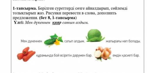 1-тапсырма. Берілген суреттерді сөзге айналдырып, сөйлемді толықтырып жаз. Рисунки перевести в слова