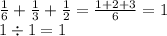 \frac{1}{6} + \frac{1}{3} + \frac{1}{2} = \frac{1 + 2 + 3}{6} = 1 \\ 1 \div 1 = 1