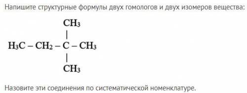 Напишите структурные формулы двух гомологов и двух изомеров вещества и назовите эти соединения по си