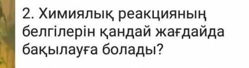 2. Химиялық реакцияныңбелгілерін қандай жағдайдабақылауға болады?Ппа​