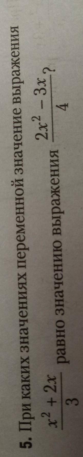 5. При каких значениях переменной значение выражения х2 + 2х/3 равно значению выражения 2х^2-3х/4 ОЧ
