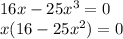 16x - 25x {}^{3} = 0 \\ x(16 - 25x {}^{2} ) = 0