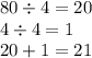 80 \div 4 = 20 \\ 4 \div 4 = 1 \\ 20 + 1 = 21