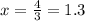 x = \frac{4}{3} = 1.3