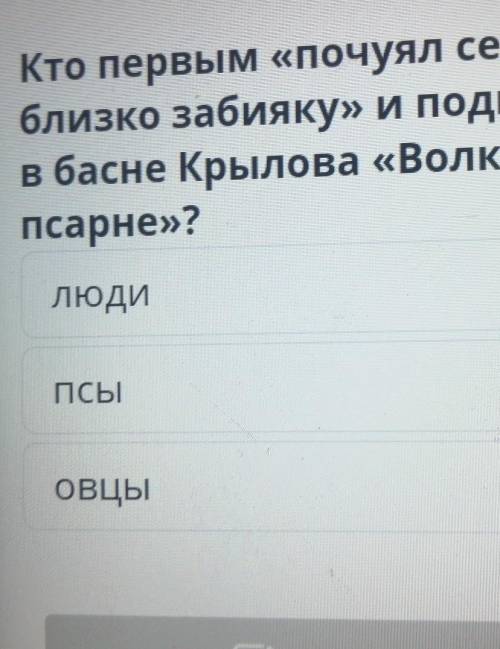 Кто первым «почуял серого так близко забияку» и поднял шумв басне Крылова «Волк напсарне»?ЛюдиПСЫовц