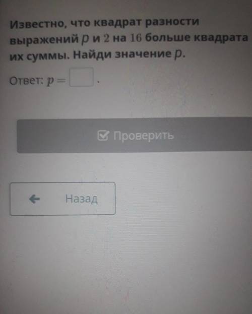 Известно, что квадрат разности выражений ри 2 на 16 больше квадратаих суммы. Найди значение р.ответ: