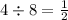 4 \div 8 = \frac{1}{2}