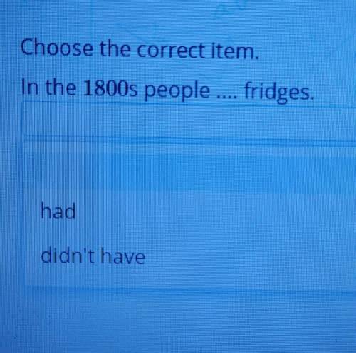 Choose the correct item.In the 1800s people fridges.haddidn't have​