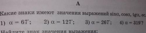 Какие знаки имеют значение выражений sin a,cos a, tg a,если : 1)а=67; 2)а=127 ;3) а=267; 4)а=319°? ​