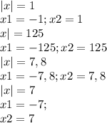 \\ |x| = 1\\ x1 = -1; x2= 1\\ x| = 125\\ x1 = -125; x2 = 125\\ |x| = 7,8\\ x1 = -7,8; x2 = 7,8\\ |x| = 7\\ x1 = -7; \\ x2 = 7