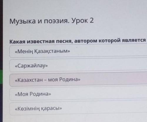 Музыка и поэзия. Урок 2 Какая известная песня, автором которой является Жумекен Нажимеденов, впос«Ка