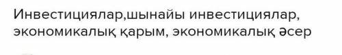 Тапсырма.Мына сөз және сөз тіркестермен құрмалас сөйлем құраңдар. Инвестициялар, шынайы инвестицияла