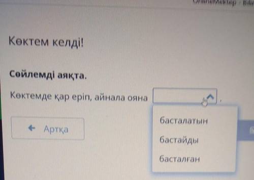 Көктем келді! Сөйлемді аяқта.Көктемде қар еріп, айнала оянабасталатын- Артқатексербастайдыбасталған​