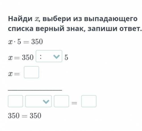 Найди x, выбери из выпадающего списка верный знак, запиши ответ. x ⋅ 5 = 350x = 3505x = = 350 = 350Н