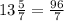 13\frac{5}{7}=\frac{96}{7}