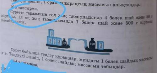 №3 тапсырма. Суретте таразының сол жақ табақшасында 4 бөлек шай және 50 гкіртасы, ал оң жақ табақшас