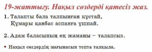 19. Нақыл сөздерді қатесіз жаз. 1. Талапты бала талпынған құстай,Құмары қанбас аспанға ұшпай.2. А ң