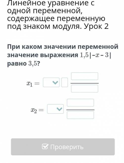 При каком значении переменной значение выражения 1,5|–x – 3| равно 3,5?x1 = x2 =​