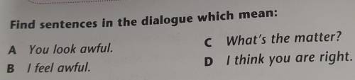 Find sentences in the dialogue which mean: A You look awful.C What's the matter?B I feel awful.D I t