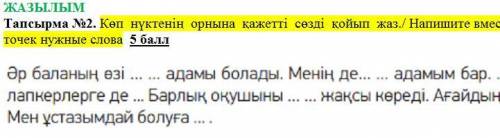 Көп нүктенің орнына қажетті сөзді қойып жаз./ Напишите вместо точек нужные слова